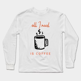 all I need is coffee Long Sleeve T-Shirt